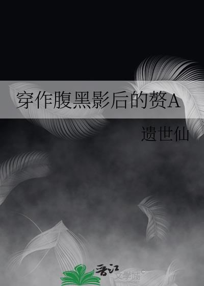 穿作腹黑影后的赘agl全文免费阅读